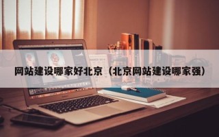 安顺网站建设哪家好北京（北京网站建设哪家强）